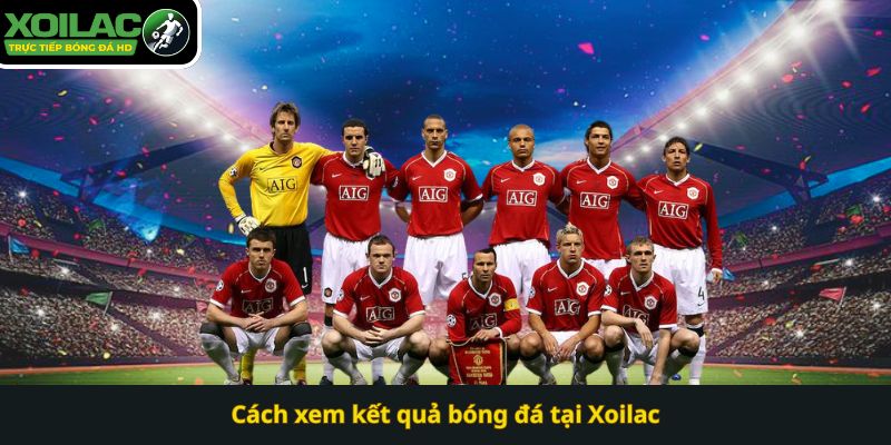 Cách xem kết quả bóng đá tại Xoilac