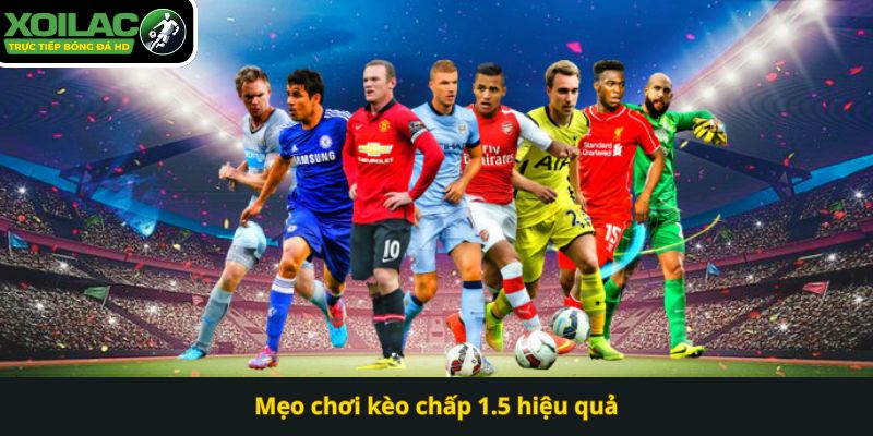 Mẹo chơi kèo chấp 1.5 hiệu quả