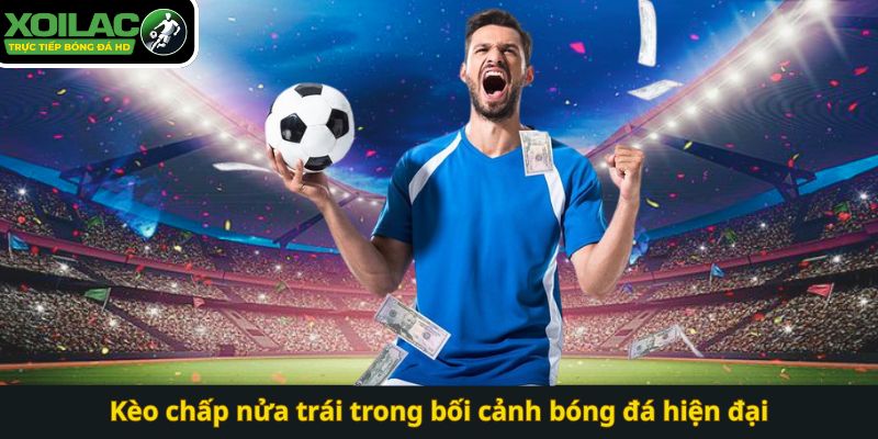 Kèo chấp nửa trái trong bối cảnh bóng đá hiện đại