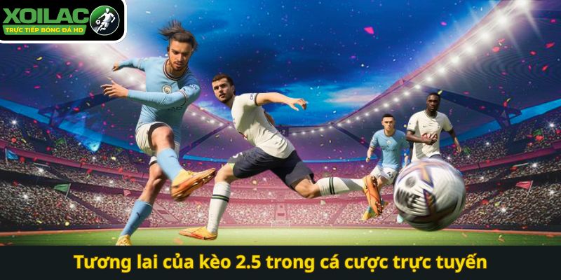 Tương lai của kèo 2.5 trong cá cược trực tuyến